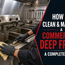How to Clean & Maintain a Commercial Deep Fryer: A Complete Guide